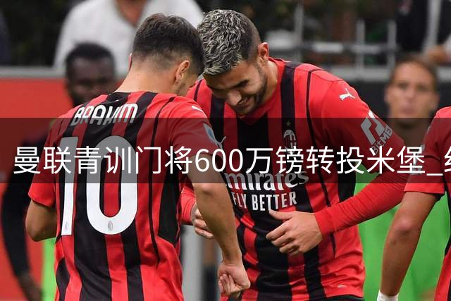 曼联青训门将600万镑转投米堡 红魔保留回购权利