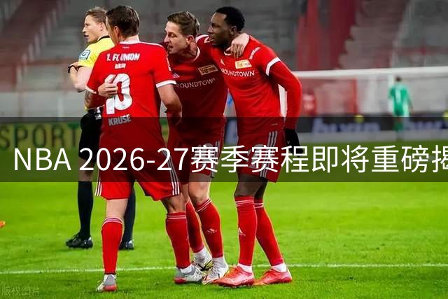 NBA 2026-27赛季赛程即将重磅揭晓 76人迎来詹姆斯加盟后首秀